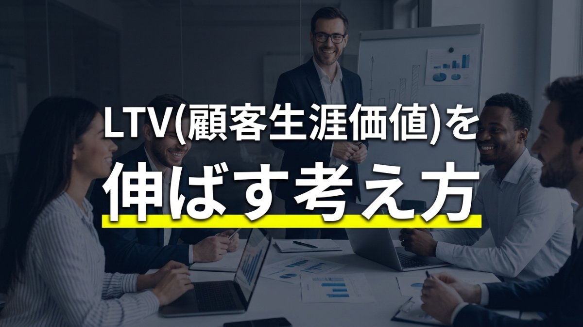 LTV(顧客生涯価値)を伸ばす考え方