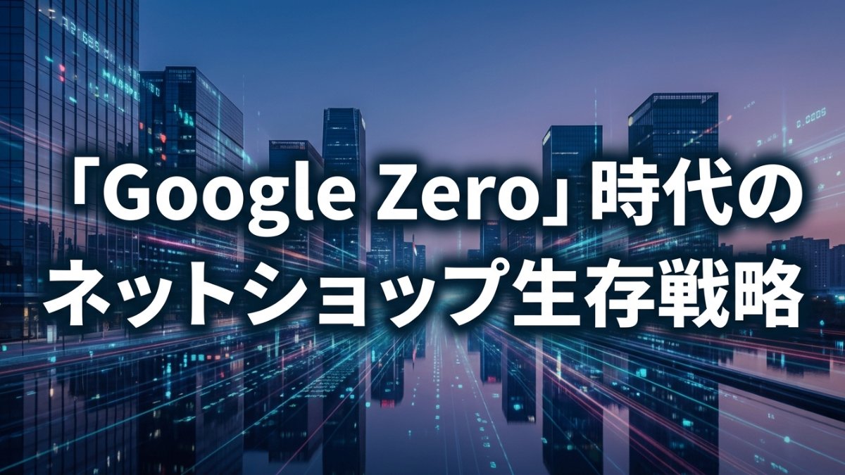 「Google Zero」時代のネットショップ生存戦略